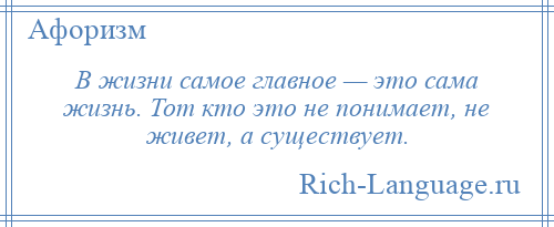 
    В жизни самое главное — это сама жизнь. Тот кто это не понимает, не живет, а существует.