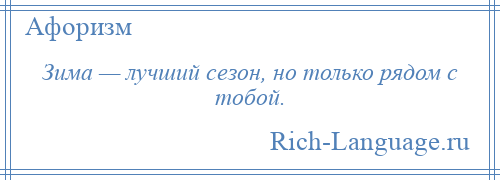 
    Зима — лучший сезон, но только рядом с тобой.