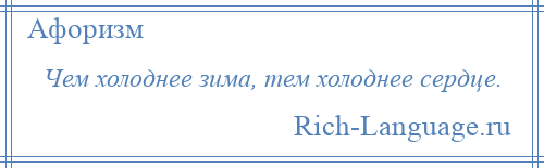 
    Чем холоднее зима, тем холоднее сердце.