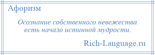 
    Осознание собственного невежества есть начало истинной мудрости.