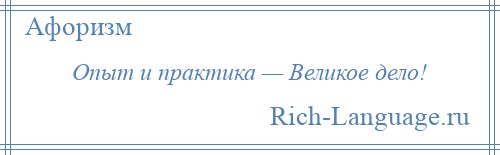 
    Опыт и практика — Великое дело!