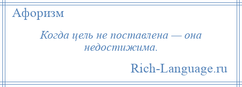 
    Когда цель не поставлена — она недостижима.