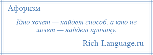 
    Кто хочет — найдет способ, а кто не хочет — найдет причину.