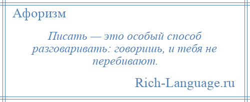 
    Писать — это особый способ разговаривать: говоришь, и тебя не перебивают.