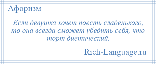 
    Если девушка хочет поесть сладенького, то она всегда сможет убедить себя, что торт диетический.