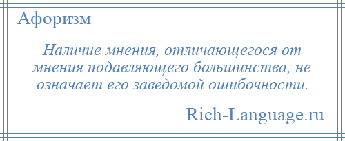 
    Наличие мнения, отличающегося от мнения подавляющего большинства, не означает его заведомой ошибочности.