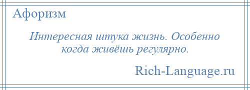 
    Интересная штука жизнь. Особенно когда живёшь регулярно.