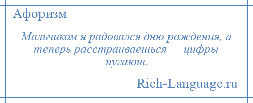 
    Мальчиком я радовался дню рождения, а теперь расстраиваешься — цифры пугают.