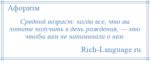 
    Средний возраст: когда все, что вы хотите получить в день рождения, — это чтобы вам не напоминали о нем.