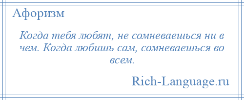 
    Когда тебя любят, не сомневаешься ни в чем. Когда любишь сам, сомневаешься во всем.