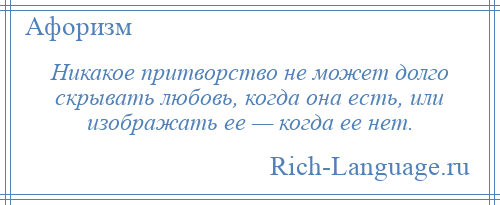 
    Никакое притворство не может долго скрывать любовь, когда она есть, или изображать ее — когда ее нет.