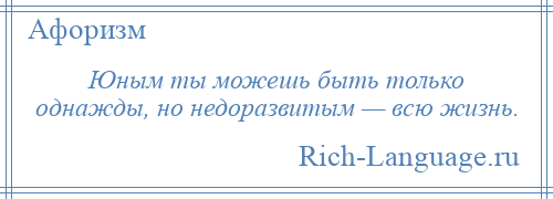 
    Юным ты можешь быть только однажды, но недоразвитым — всю жизнь.