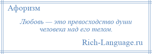 
    Любовь — это превосходство души человека над его телом.