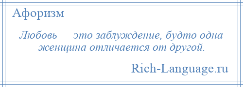 
    Любовь — это заблуждение, будто одна женщина отличается от другой.