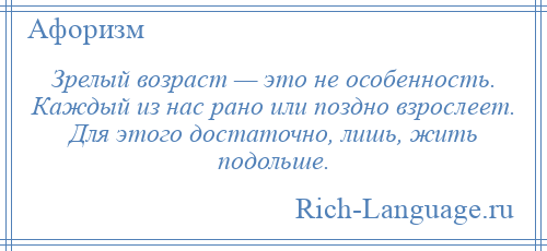 
    Зрелый возраст — это не особенность. Каждый из нас рано или поздно взрослеет. Для этого достаточно, лишь, жить подольше.