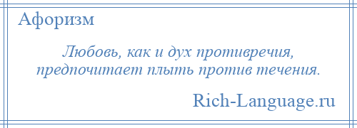
    Любовь, как и дух противречия, предпочитает плыть против течения.