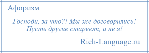 
    Господи, за что?! Мы же договорились! Пусть другие стареют, а не я!