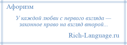 
    У каждой любви с первого взгляда — законное право на взгляд второй...