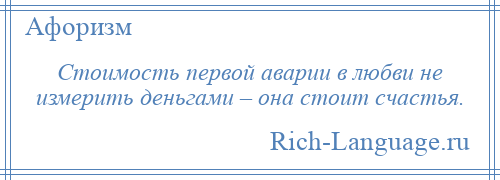 
    Стоимость первой аварии в любви не измерить деньгами – она стоит счастья.