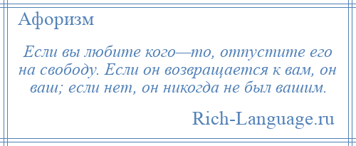 
    Если вы любите кого—то, отпустите его на свободу. Если он возвращается к вам, он ваш; если нет, он никогда не был вашим.