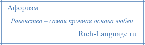 
    Равенство – самая прочная основа любви.