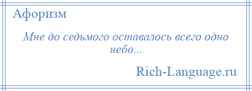 
    Мне до седьмого оставалось всего одно небо...