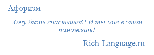 
    Хочу быть счастливой! И ты мне в этом поможешь!