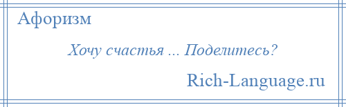 
    Хочу счастья ... Поделитесь?