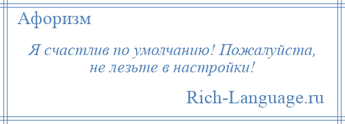 
    Я счастлив по умолчанию! Пожалуйста, не лезьте в настройки!