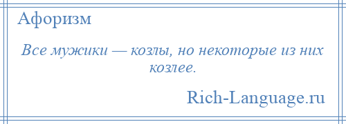 
    Все мужики — козлы, но некоторые из них козлее.