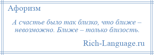 
    А счастье было так близко, что ближе – невозможно. Ближе – только близость.