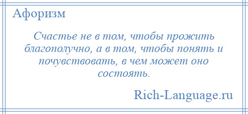 
    Счастье не в том, чтобы прожить благополучно, а в том, чтобы понять и почувствовать, в чем может оно состоять.