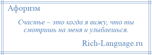 
    Счастье – это когда я вижу, что ты смотришь на меня и улыбаешься.