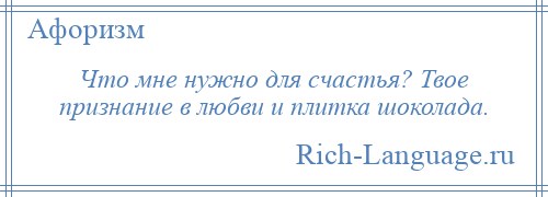 
    Что мне нужно для счастья? Твое признание в любви и плитка шоколада.