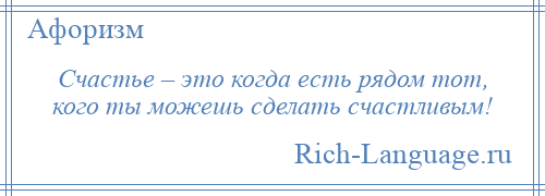 
    Счастье – это когда есть рядом тот, кого ты можешь сделать счастливым!