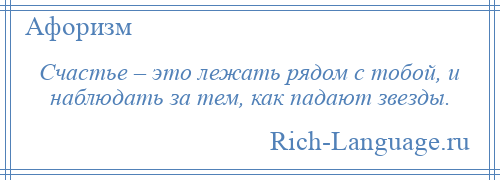 
    Счастье – это лежать рядом с тобой, и наблюдать за тем, как падают звезды.