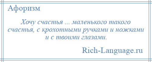 
    Хочу счастья ... маленького такого счастья, с крохотными ручками и ножками и с твоими глазами.