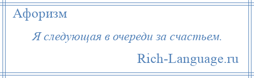 
    Я следующая в очереди за счастьем.