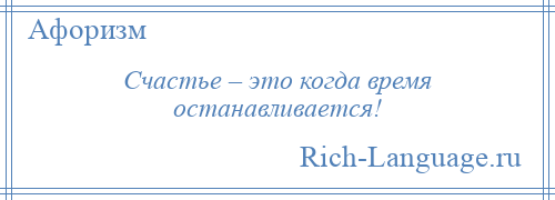 
    Счастье – это когда время останавливается!