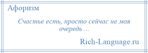 
    Счастье есть, просто сейчас не моя очередь ...