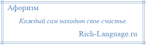 
    Каждый сам находит свое счастье.