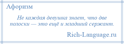 
    Не каждая девушка знает, что две полоски — это ещё и младший сержант.