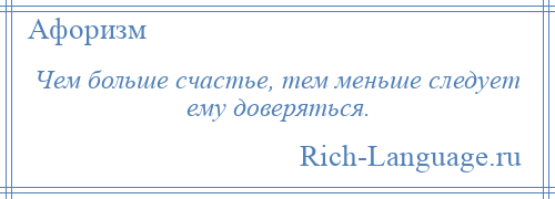 
    Чем больше счастье, тем меньше следует ему доверяться.