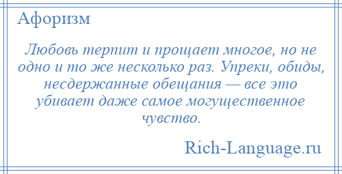 
    Любовь терпит и прощает многое, но не одно и то же несколько раз. Упреки, обиды, несдержанные обещания — все это убивает даже самое могущественное чувство.