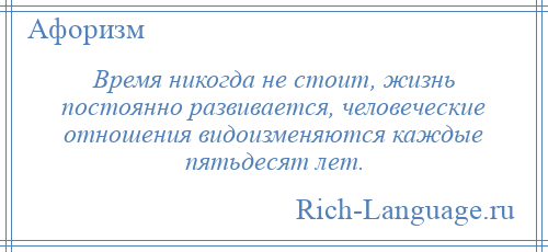 
    Время никогда не стоит, жизнь постоянно развивается, человеческие отношения видоизменяются каждые пятьдесят лет.