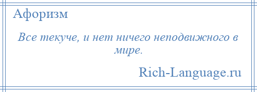 
    Все текуче, и нет ничего неподвижного в мире.