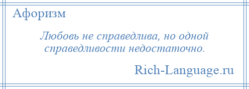 
    Любовь не справедлива, но одной справедливости недостаточно.