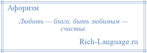 
    Любить — благо, быть любимым — счастье.