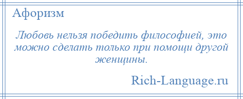 
    Любовь нельзя победить философией, это можно сделать только при помощи другой женщины.
