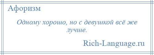 
    Одному хорошо, но с девушкой всё же лучше.